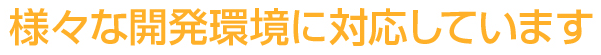 様々な開発環境に対応しています