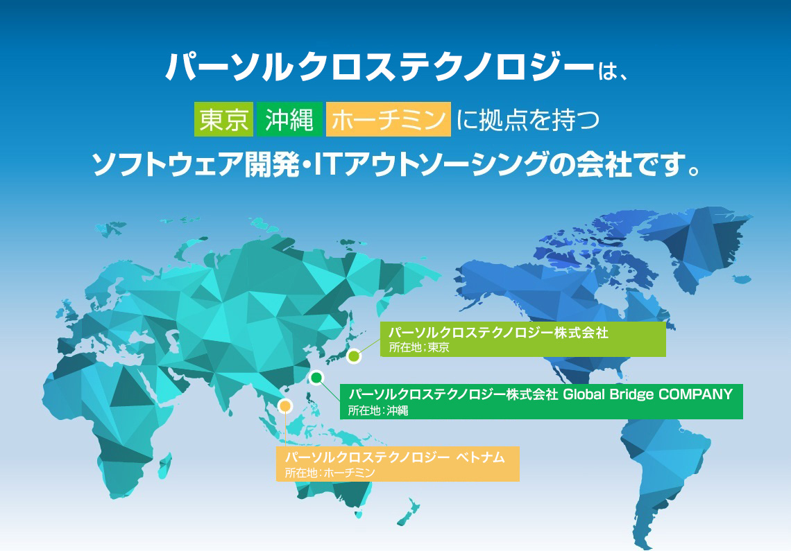 パーソルクロステクノロジーは東京沖縄ホーチミンに拠点を持つソフトウェア開発・ITアウトソーシングの会社です。