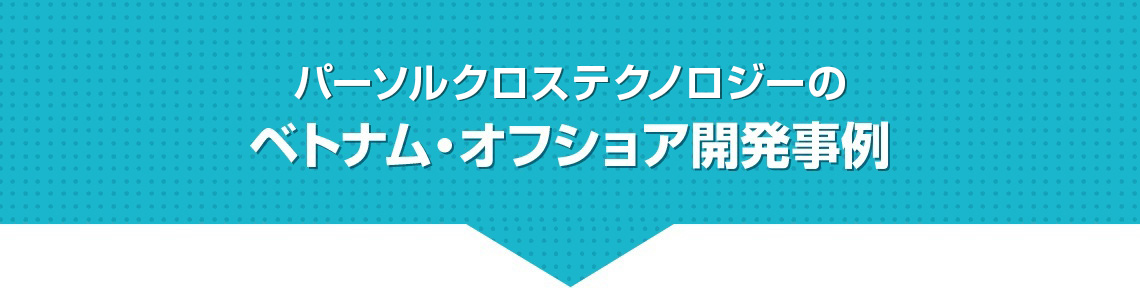 パーソルクロステクノロジーのベトナム・オフショア開発事例